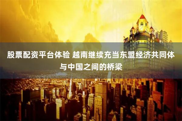 股票配资平台体验 越南继续充当东盟经济共同体与中国之间的桥梁