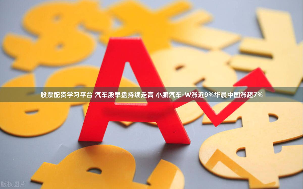 股票配资学习平台 汽车股早盘持续走高 小鹏汽车-W涨近9%华晨中国涨超7%