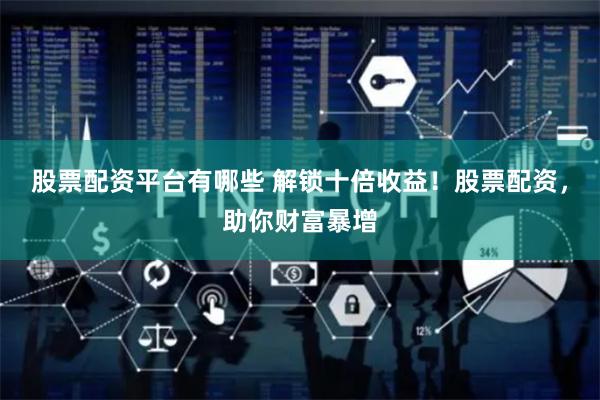 股票配资平台有哪些 解锁十倍收益！股票配资，助你财富暴增