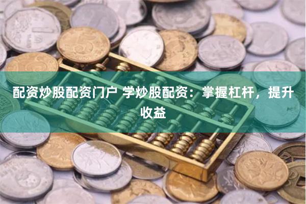 配资炒股配资门户 学炒股配资：掌握杠杆，提升收益