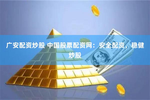 广安配资炒股 中国股票配资网：安全配资，稳健炒股