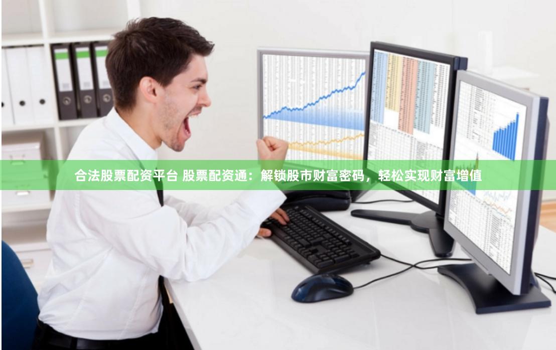 合法股票配资平台 股票配资通：解锁股市财富密码，轻松实现财富增值