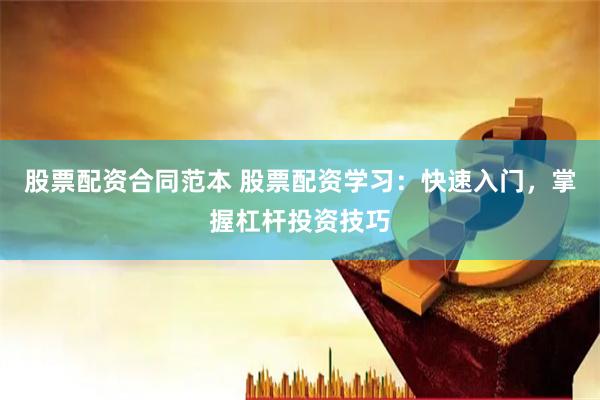 股票配资合同范本 股票配资学习：快速入门，掌握杠杆投资技巧