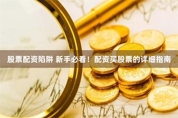 股票配资陷阱 新手必看！配资买股票的详细指南