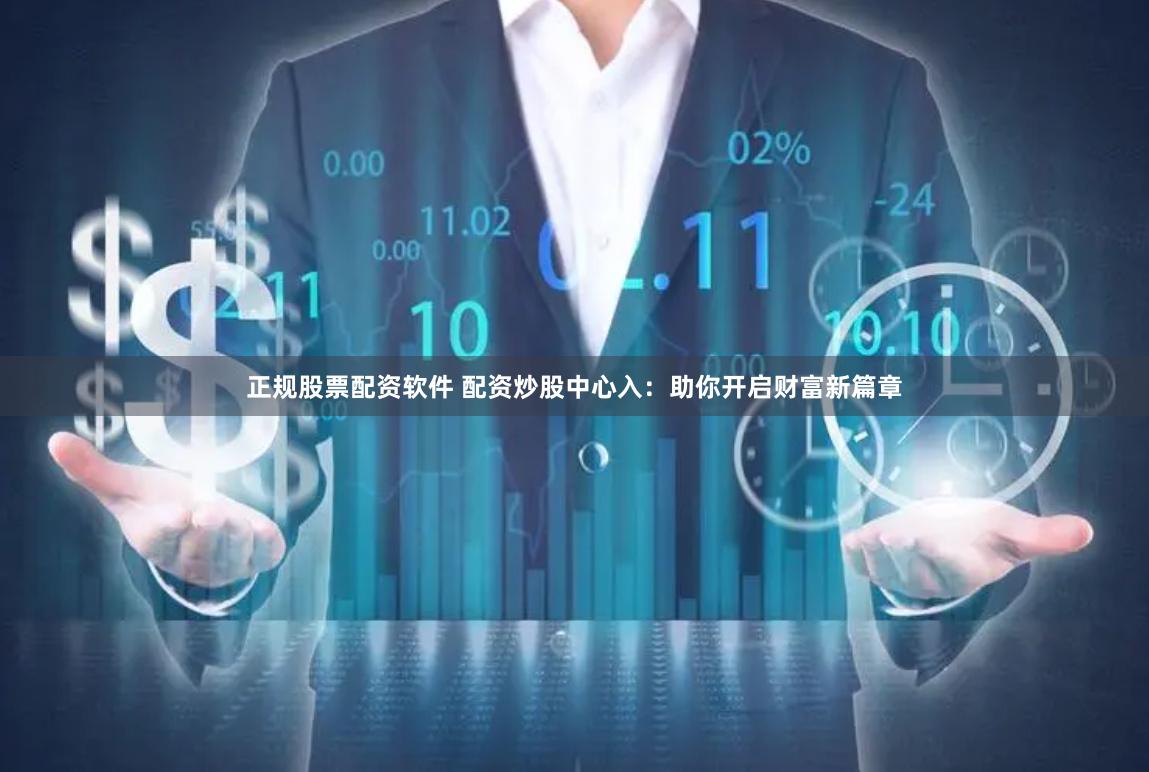 正规股票配资软件 配资炒股中心入：助你开启财富新篇章