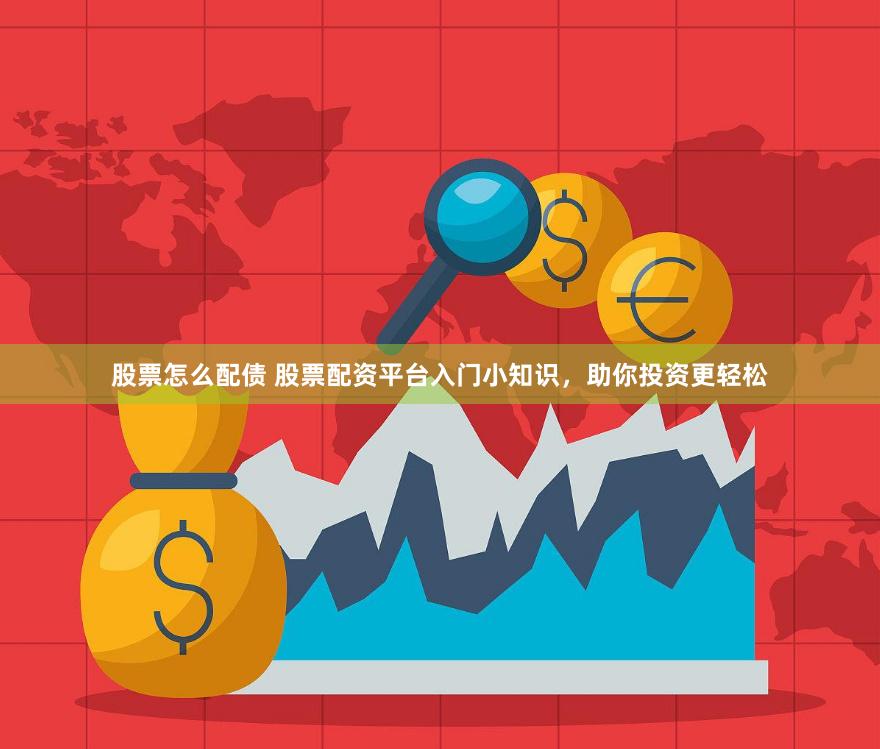 股票怎么配债 股票配资平台入门小知识，助你投资更轻松