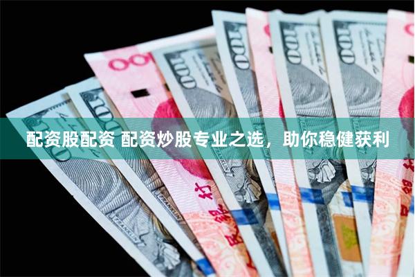 配资股配资 配资炒股专业之选，助你稳健获利