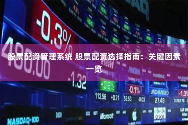 股票配资管理系统 股票配资选择指南：关键因素一览