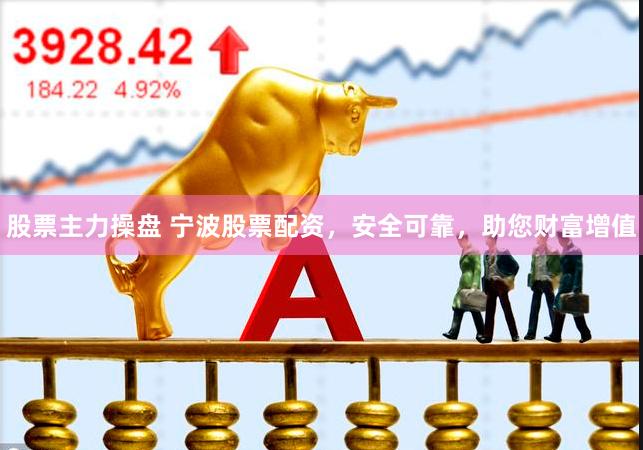 股票主力操盘 宁波股票配资，安全可靠，助您财富增值