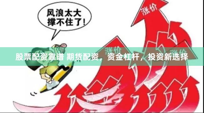 股票配资靠谱 期货配资，资金杠杆，投资新选择
