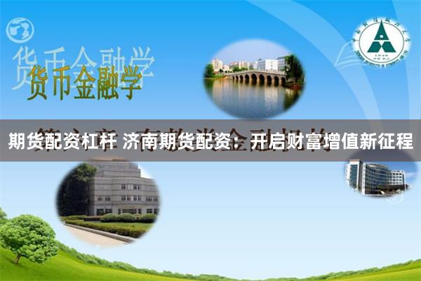 期货配资杠杆 济南期货配资：开启财富增值新征程