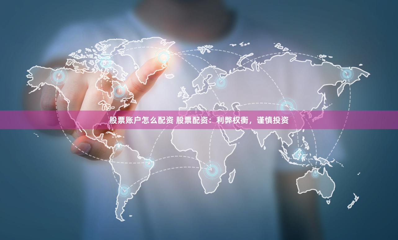 股票账户怎么配资 股票配资：利弊权衡，谨慎投资