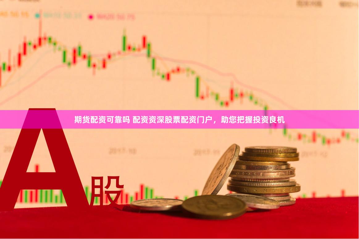 期货配资可靠吗 配资资深股票配资门户，助您把握投资良机