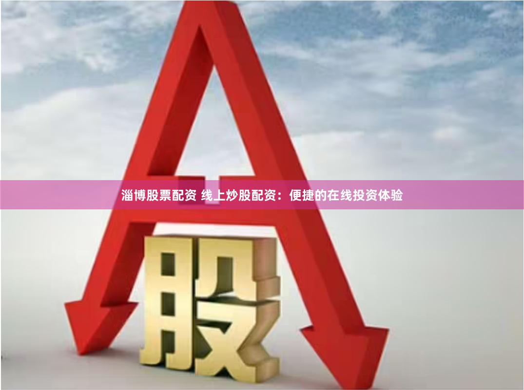 淄博股票配资 线上炒股配资：便捷的在线投资体验