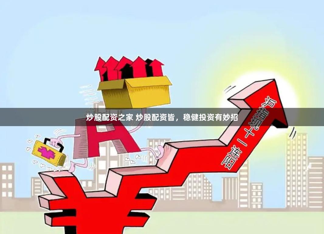 炒股配资之家 炒股配资皆，稳健投资有妙招