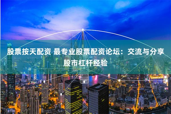 股票按天配资 最专业股票配资论坛：交流与分享股市杠杆经验