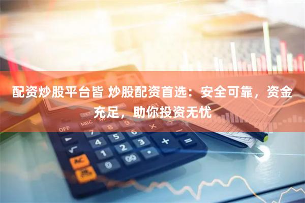 配资炒股平台皆 炒股配资首选：安全可靠，资金充足，助你投资无忧