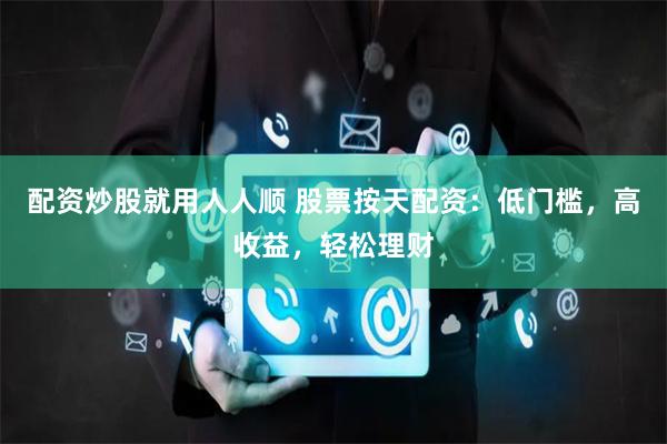 配资炒股就用人人顺 股票按天配资：低门槛，高收益，轻松理财