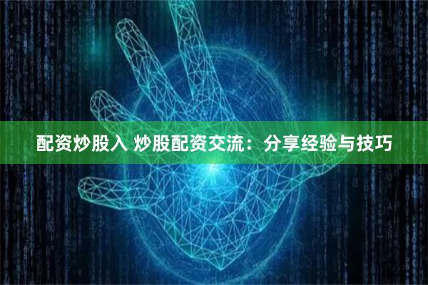 配资炒股入 炒股配资交流：分享经验与技巧