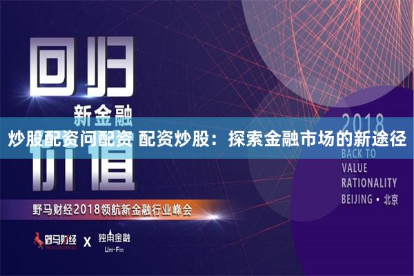 炒股配资问配资 配资炒股：探索金融市场的新途径