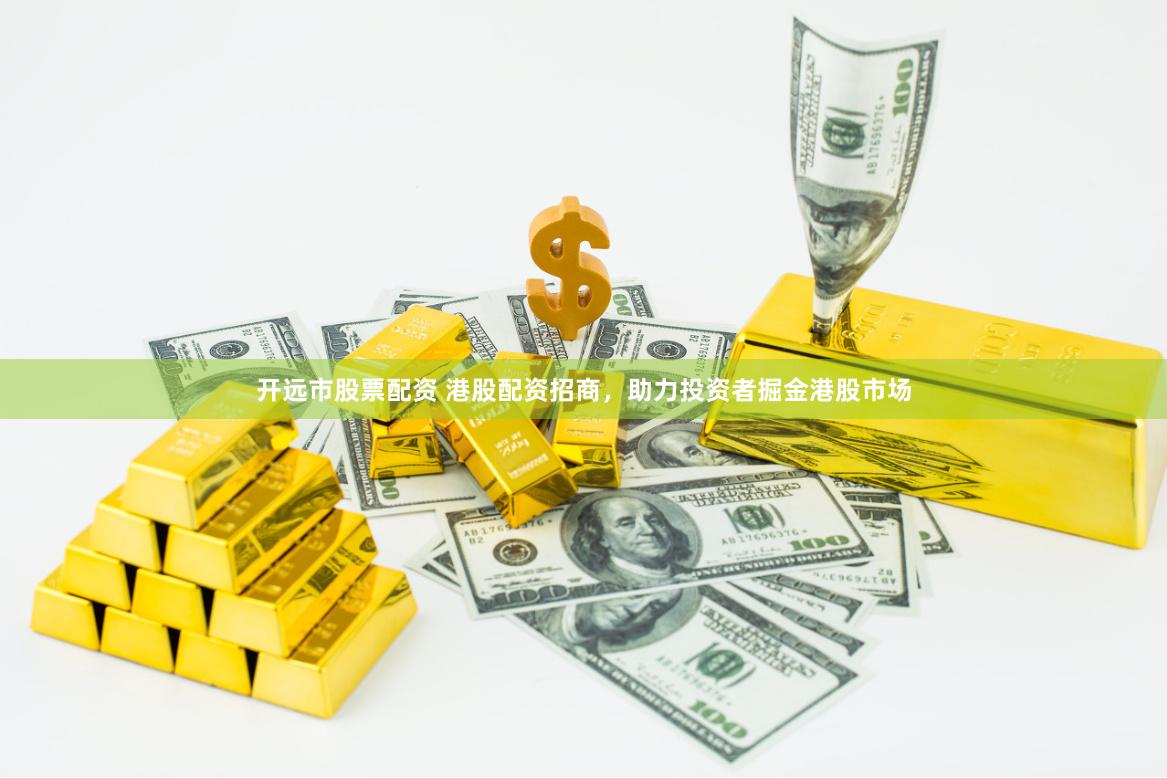 开远市股票配资 港股配资招商，助力投资者掘金港股市场