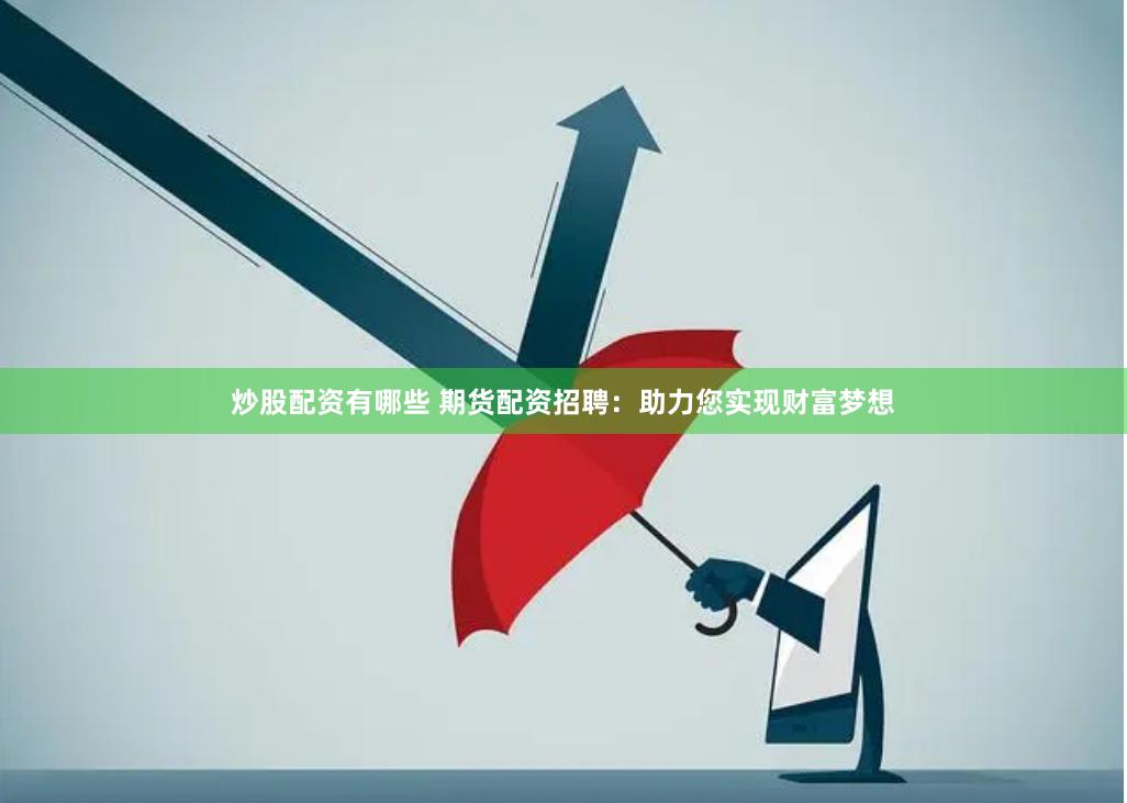 炒股配资有哪些 期货配资招聘：助力您实现财富梦想