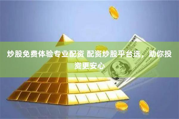 炒股免费体验专业配资 配资炒股平台选，助你投资更安心