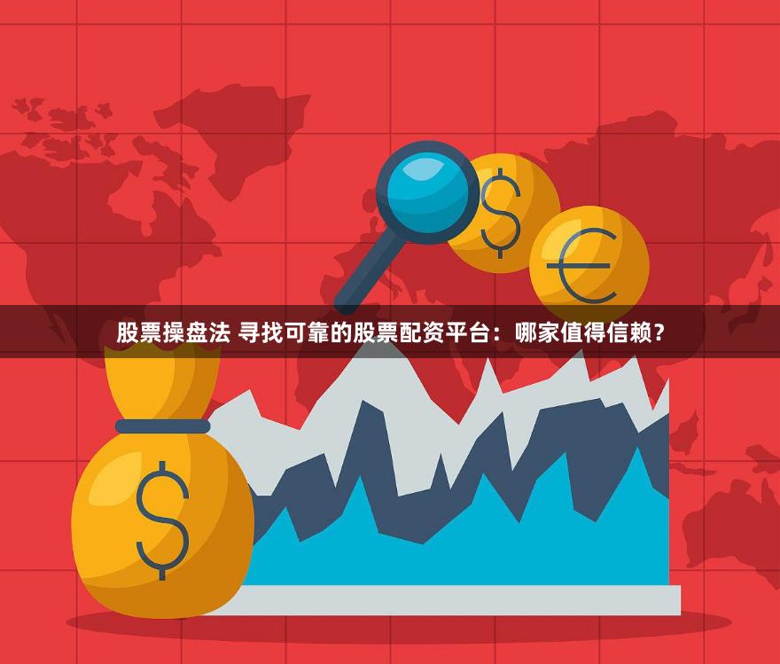股票操盘法 寻找可靠的股票配资平台：哪家值得信赖？