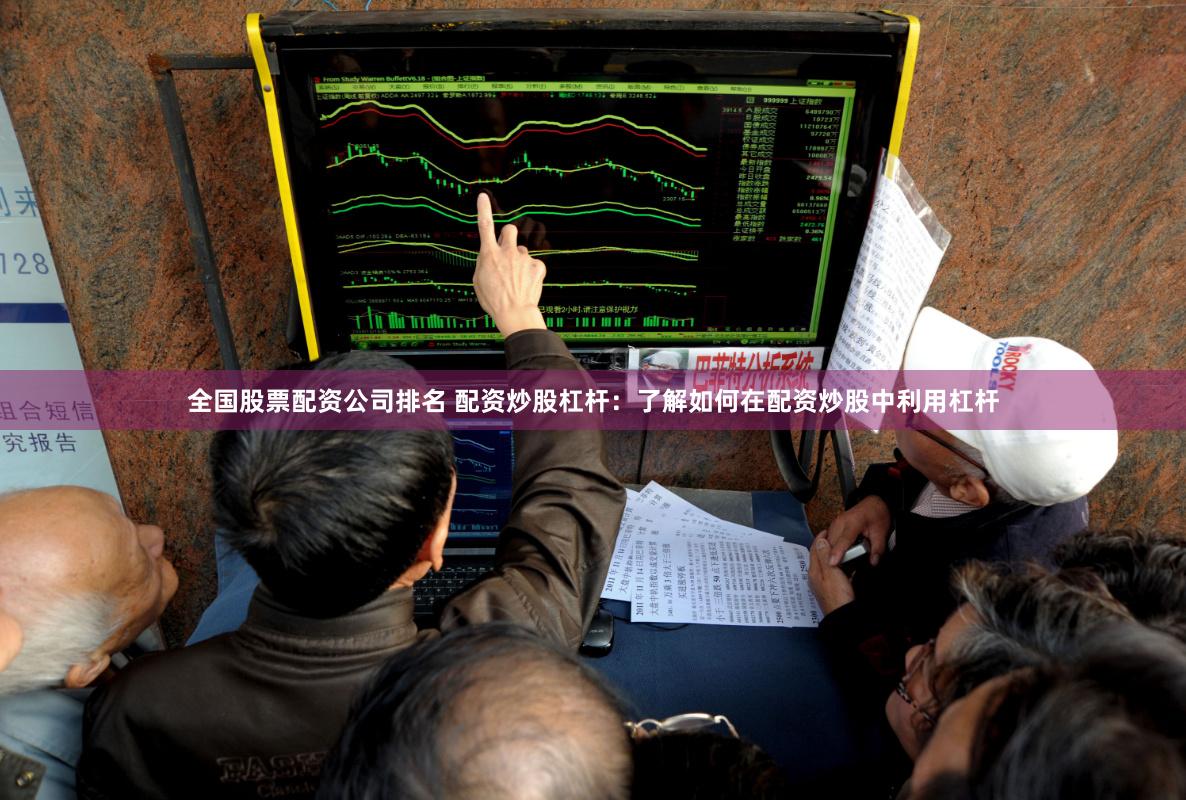 全国股票配资公司排名 配资炒股杠杆：了解如何在配资炒股中利用杠杆