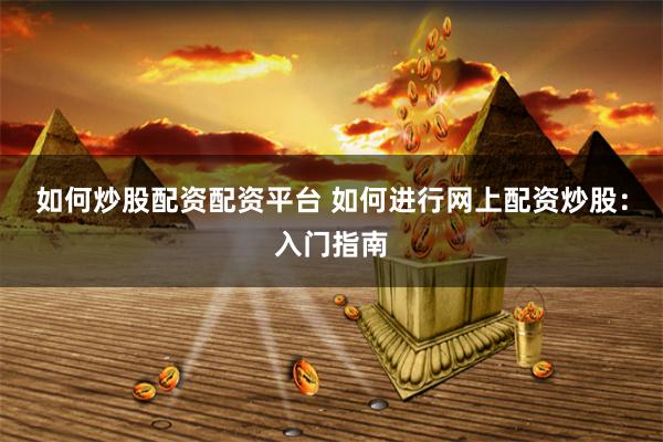 如何炒股配资配资平台 如何进行网上配资炒股：入门指南