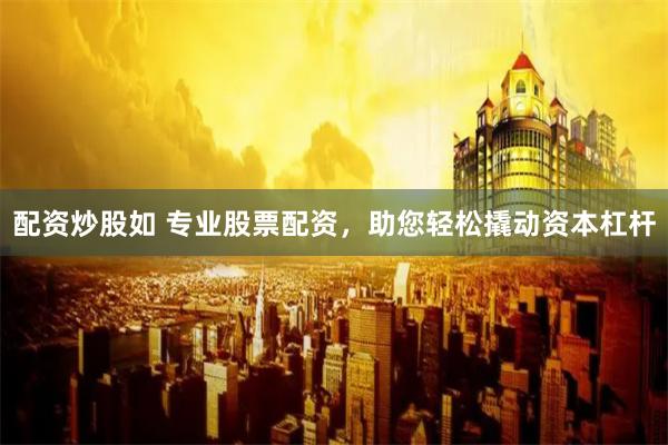 配资炒股如 专业股票配资，助您轻松撬动资本杠杆