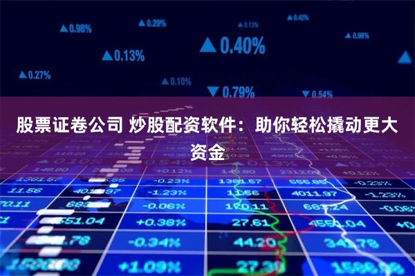 股票证卷公司 炒股配资软件：助你轻松撬动更大资金