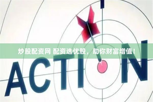 炒股配资网 配资选优股，助你财富增值！