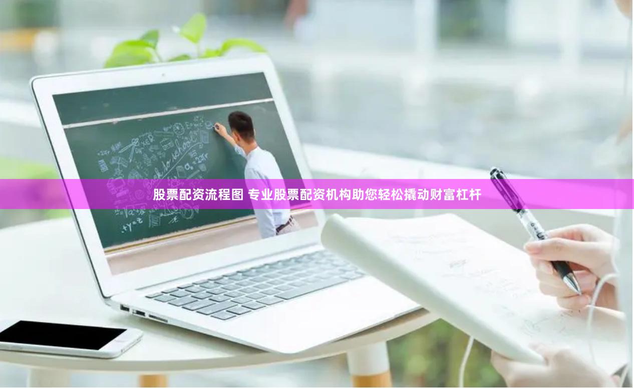 股票配资流程图 专业股票配资机构助您轻松撬动财富杠杆