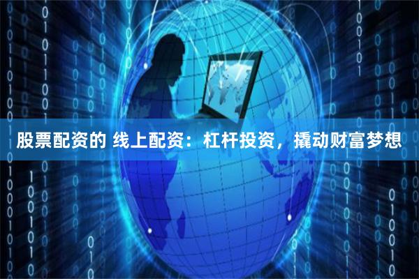 股票配资的 线上配资：杠杆投资，撬动财富梦想