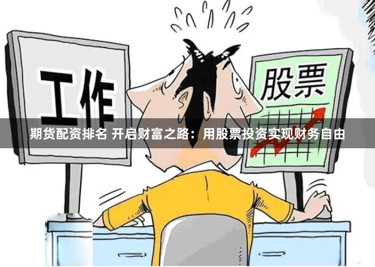 期货配资排名 开启财富之路：用股票投资实现财务自由