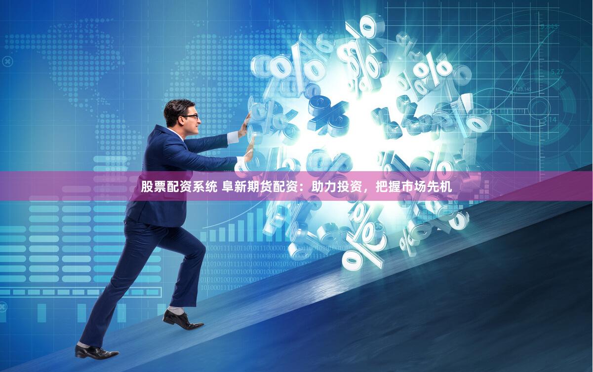 股票配资系统 阜新期货配资:助力投资,把握市场先机