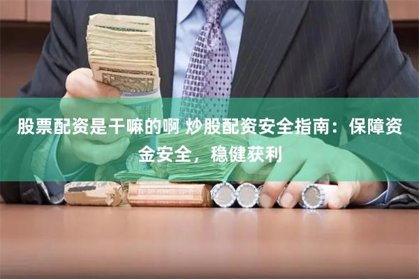 股票配资是干嘛的啊 炒股配资安全指南:保障资金安全,稳健获利