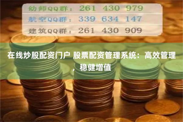 在线炒股配资门户 股票配资管理系统：高效管理，稳健增值