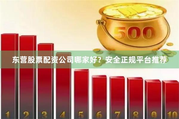 东营股票配资公司哪家好？安全正规平台推荐