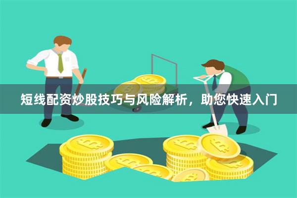 短线配资炒股技巧与风险解析，助您快速入门