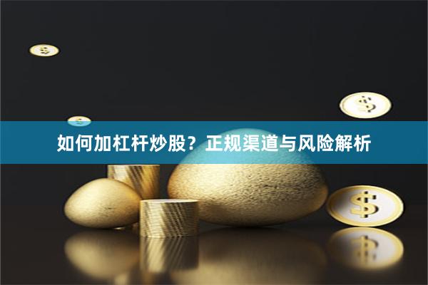 如何加杠杆炒股？正规渠道与风险解析