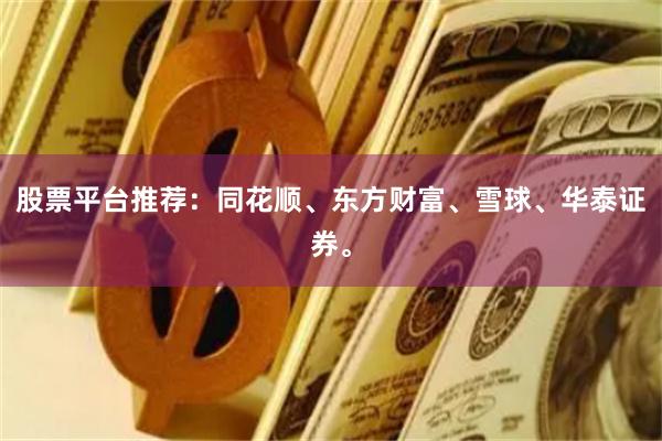 股票平台推荐：同花顺、东方财富、雪球、华泰证券。