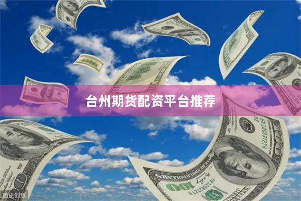 台州期货配资平台推荐