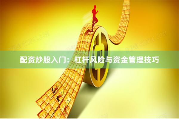 配资炒股入门：杠杆风险与资金管理技巧