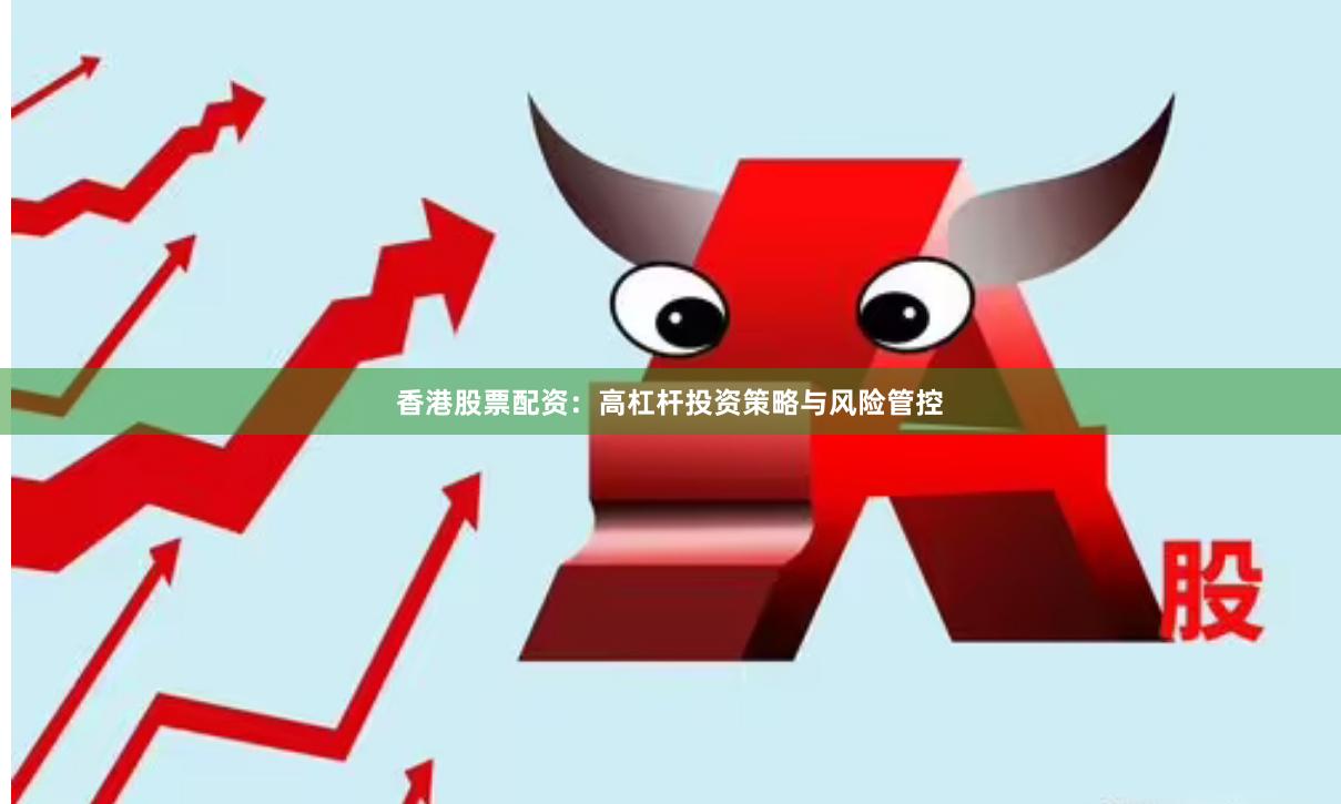 香港股票配资：高杠杆投资策略与风险管控