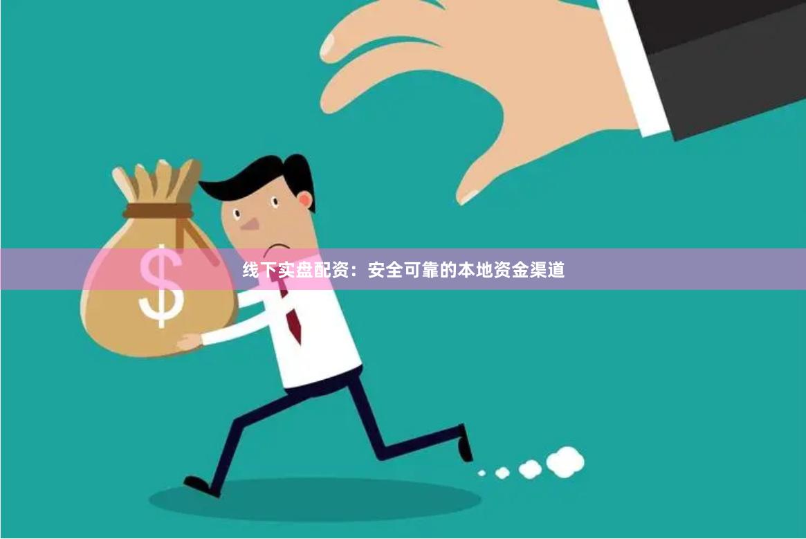 线下实盘配资：安全可靠的本地资金渠道