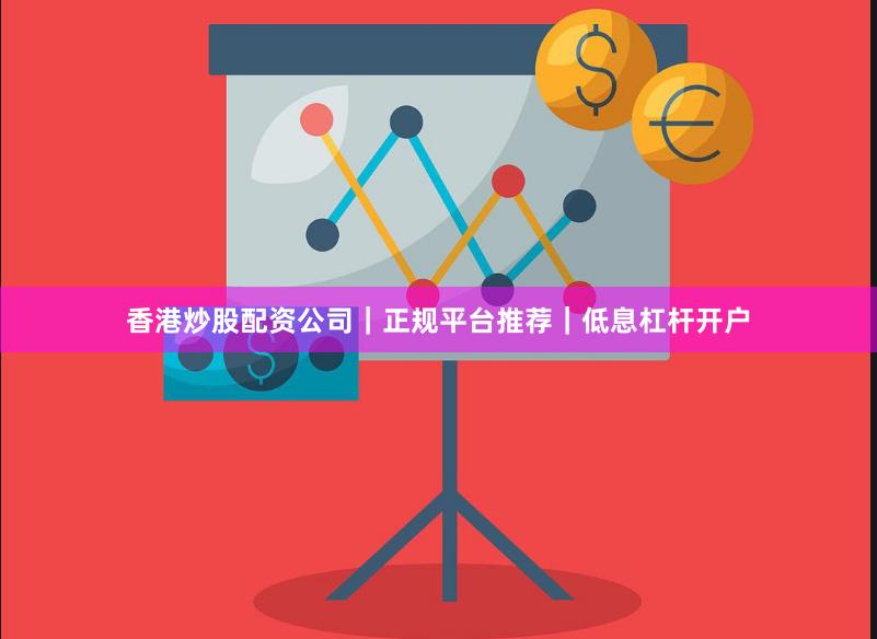 香港炒股配资公司｜正规平台推荐｜低息杠杆开户