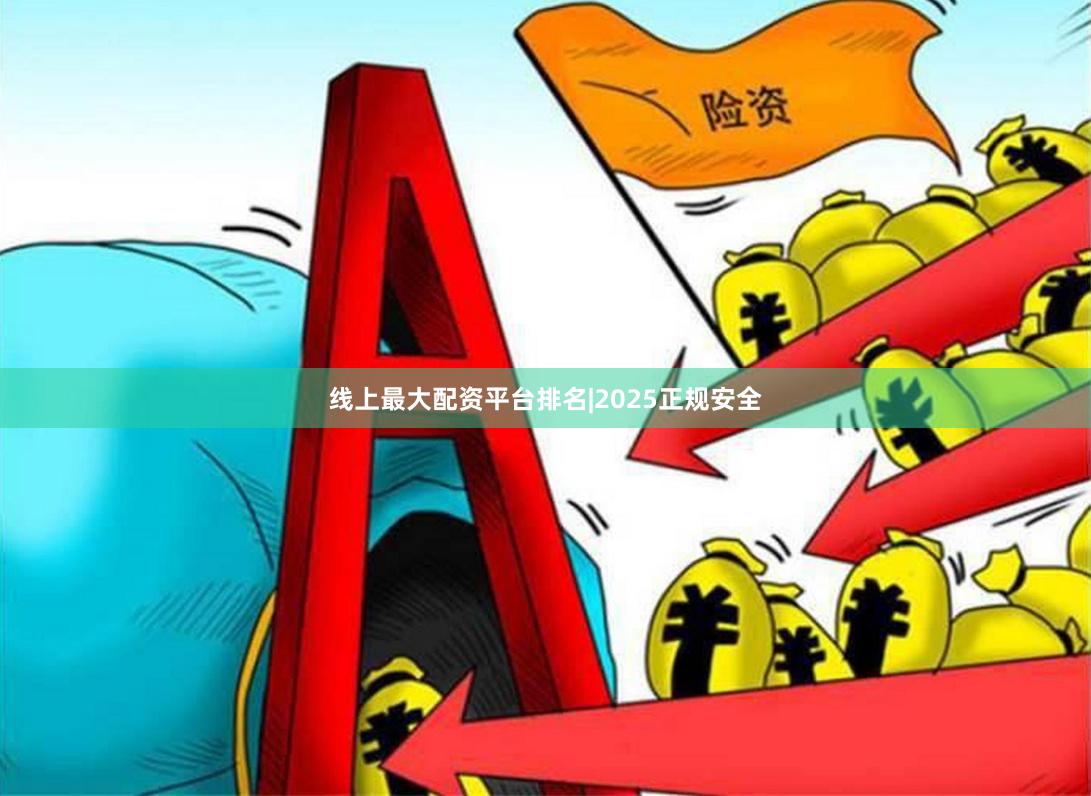 线上最大配资平台排名|2025正规安全