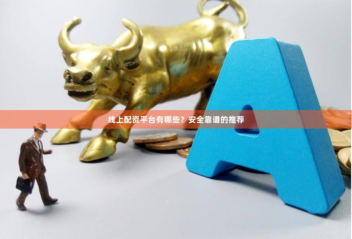 线上配资平台有哪些？安全靠谱的推荐